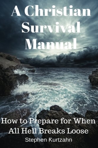 A Christian Survival Manual: How to Prepare for When All Hell Breaks Loose, by Stephen Kurtzahn - Christian Books - Christian Book Reviews on survival.ark.net.au